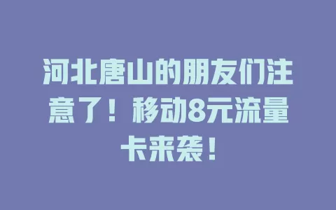 河北唐山的朋友们注意了！移动8元流量卡来袭！