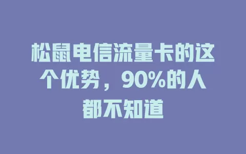 松鼠电信流量卡的这个优势，90%的人都不知道