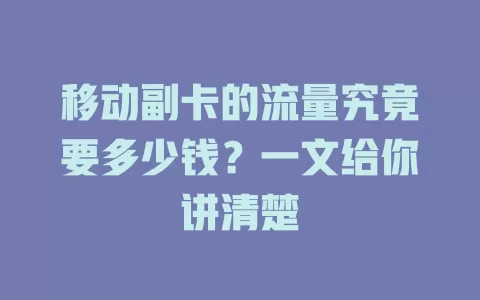移动副卡的流量究竟要多少钱？一文给你讲清楚