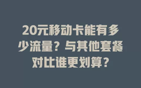 20元移动卡能有多少流量？与其他套餐对比谁更划算？