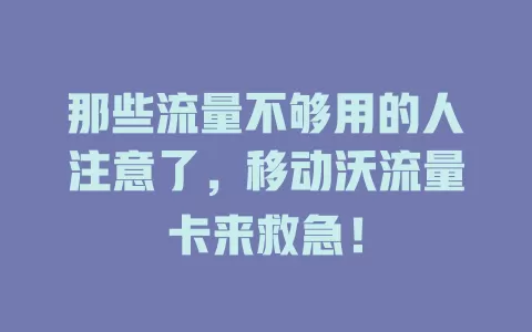 那些流量不够用的人注意了，移动沃流量卡来救急！