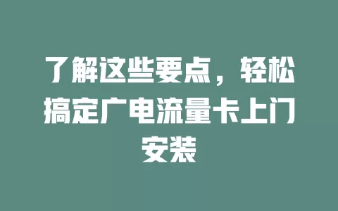 了解这些要点，轻松搞定广电流量卡上门安装