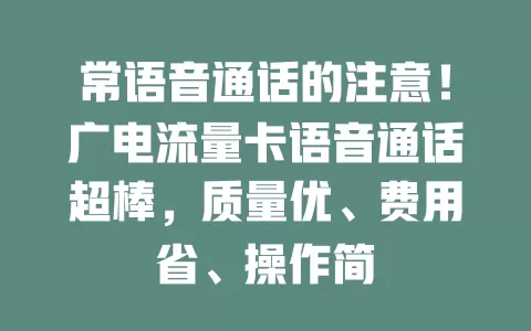 常语音通话的注意！广电流量卡语音通话超棒，质量优、费用省、操作简