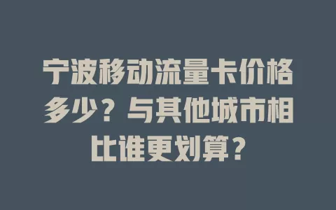 宁波移动流量卡价格多少？与其他城市相比谁更划算？
