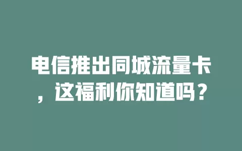 电信推出同城流量卡，这福利你知道吗？