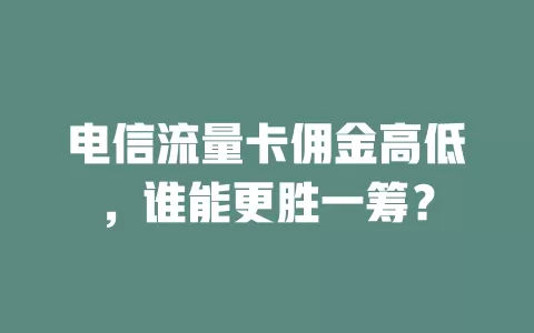 电信流量卡佣金高低，谁能更胜一筹？