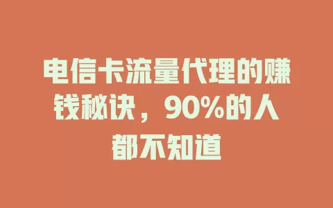 电信卡流量代理的赚钱秘诀，90%的人都不知道