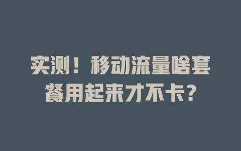 实测！移动流量啥套餐用起来才不卡？