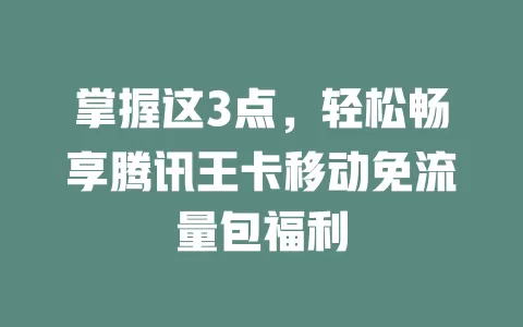 掌握这3点，轻松畅享腾讯王卡移动免流量包福利