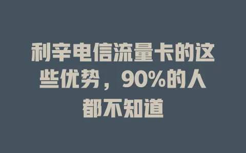 利辛电信流量卡的这些优势，90%的人都不知道