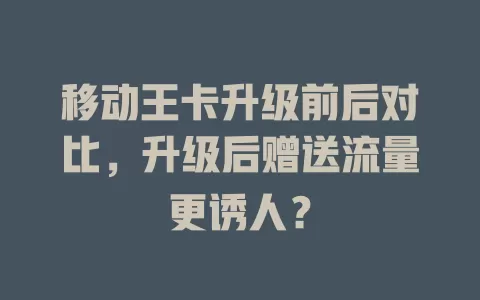 移动王卡升级前后对比，升级后赠送流量更诱人？