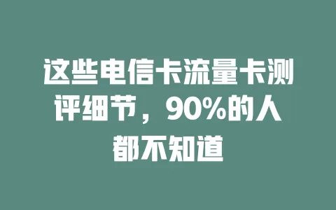 这些电信卡流量卡测评细节，90%的人都不知道