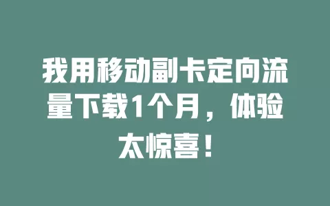 我用移动副卡定向流量下载1个月，体验太惊喜！