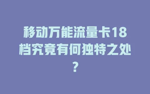 移动万能流量卡18档究竟有何独特之处？