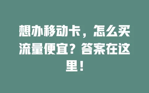 想办移动卡，怎么买流量便宜？答案在这里！