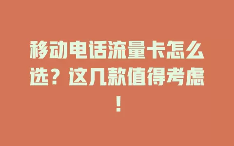 移动电话流量卡怎么选？这几款值得考虑！