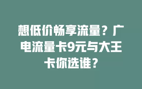 想低价畅享流量？广电流量卡9元与大王卡你选谁？