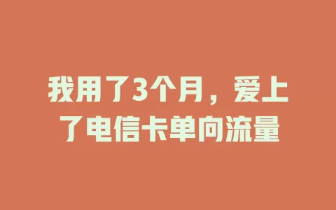 我用了3个月，爱上了电信卡单向流量