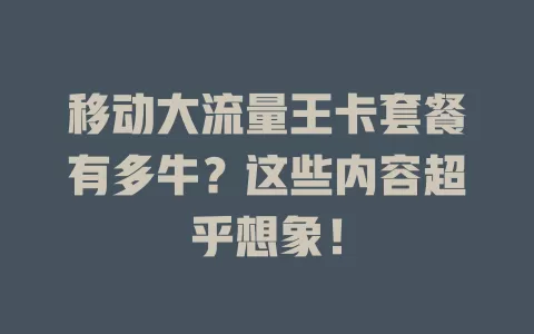 移动大流量王卡套餐有多牛？这些内容超乎想象！