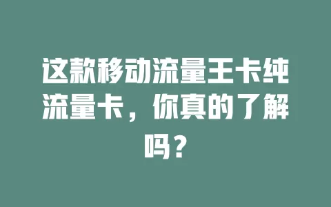 这款移动流量王卡纯流量卡，你真的了解吗？