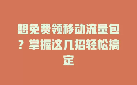 想免费领移动流量包？掌握这几招轻松搞定