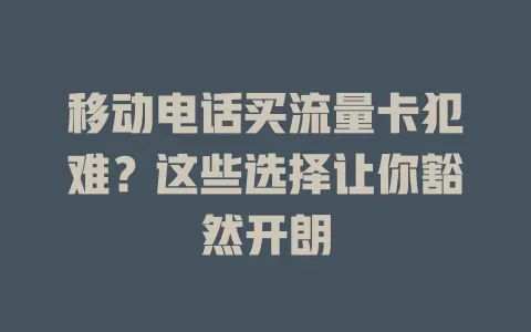 移动电话买流量卡犯难？这些选择让你豁然开朗