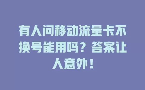 有人问移动流量卡不换号能用吗？答案让人意外！
