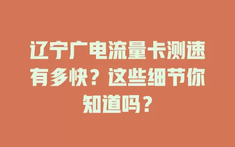 辽宁广电流量卡测速有多快？这些细节你知道吗？