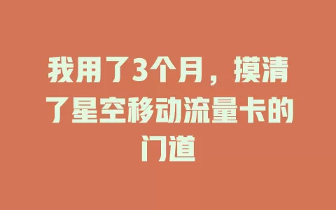 我用了3个月，摸清了星空移动流量卡的门道