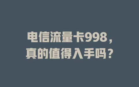 电信流量卡998，真的值得入手吗？