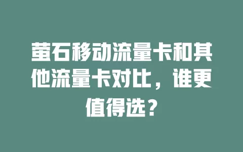 萤石移动流量卡和其他流量卡对比，谁更值得选？