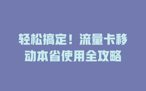 轻松搞定！流量卡移动本省使用全攻略