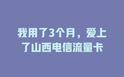 我用了3个月，爱上了山西电信流量卡