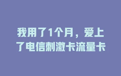 我用了1个月，爱上了电信刺激卡流量卡