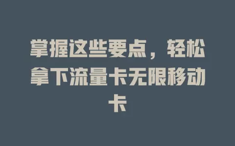 掌握这些要点，轻松拿下流量卡无限移动卡