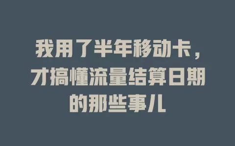 我用了半年移动卡，才搞懂流量结算日期的那些事儿