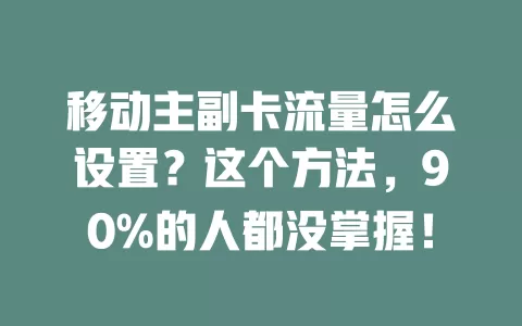 移动主副卡流量怎么设置？这个方法，90%的人都没掌握！