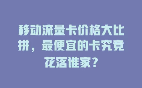 移动流量卡价格大比拼，最便宜的卡究竟花落谁家？