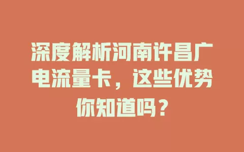 深度解析河南许昌广电流量卡，这些优势你知道吗？