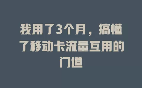 我用了3个月，搞懂了移动卡流量互用的门道