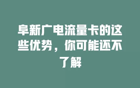 阜新广电流量卡的这些优势，你可能还不了解