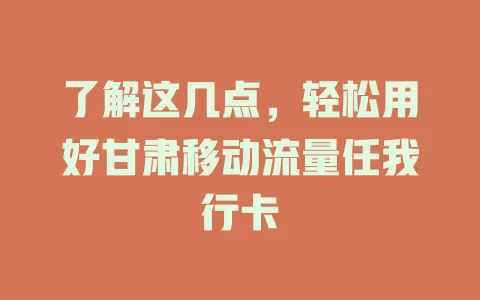 了解这几点，轻松用好甘肃移动流量任我行卡