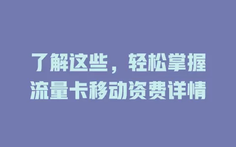 了解这些，轻松掌握流量卡移动资费详情