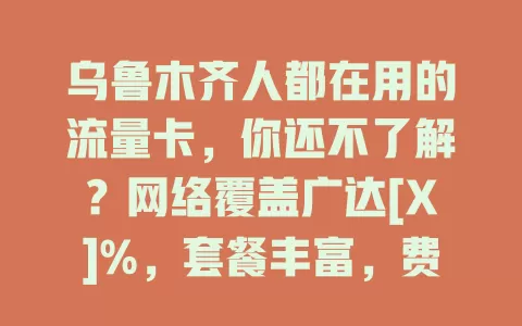 乌鲁木齐人都在用的流量卡，你还不了解？网络覆盖广达[X]%，套餐丰富，费用性价比高，服务贴心，新疆广电流量卡值得考虑！