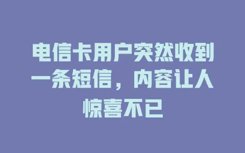 电信卡用户突然收到一条短信，内容让人惊喜不已