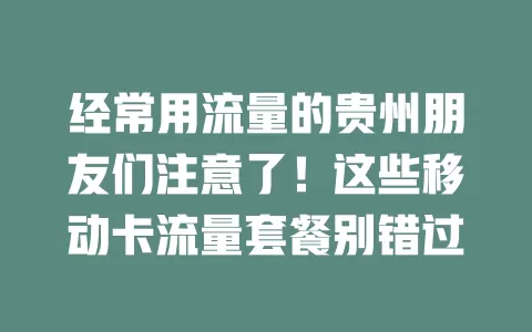 经常用流量的贵州朋友们注意了！这些移动卡流量套餐别错过