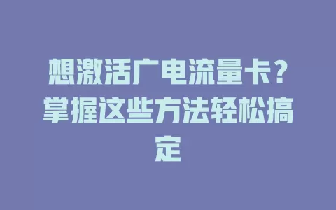 想激活广电流量卡？掌握这些方法轻松搞定