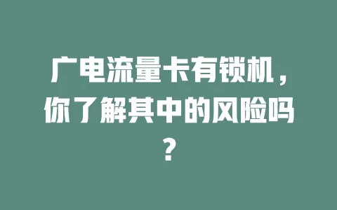 广电流量卡有锁机，你了解其中的风险吗？