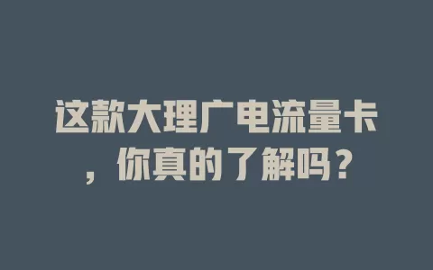 这款大理广电流量卡，你真的了解吗？