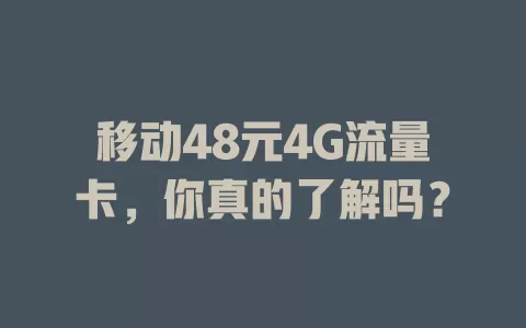 移动48元4G流量卡，你真的了解吗？
